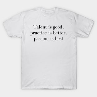 Talent Is Good Practice is Better Passion Is Best T-Shirt